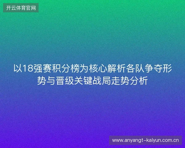 以18强赛积分榜为核心解析各队争夺形势与晋级关键战局走势分析