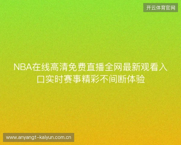 NBA在线高清免费直播全网最新观看入口实时赛事精彩不间断体验