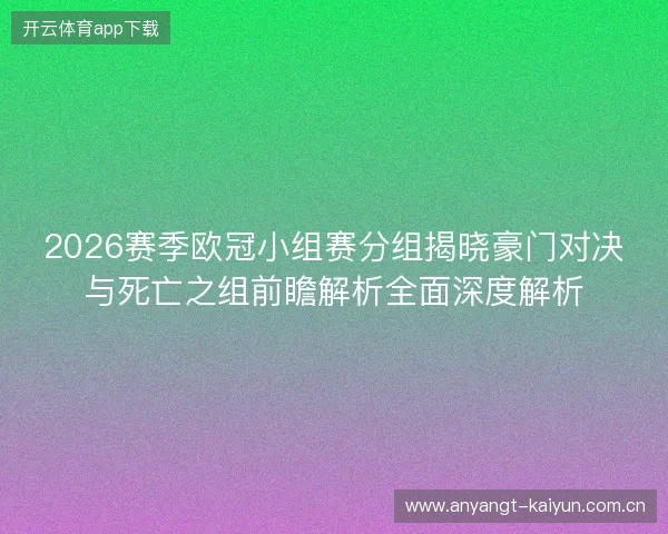 2026赛季欧冠小组赛分组揭晓豪门对决与死亡之组前瞻解析全面深度解析